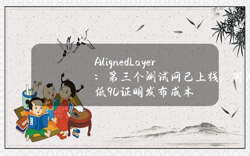 AlignedLayer：第三个测试网已上线，可降低90%证明发布成本