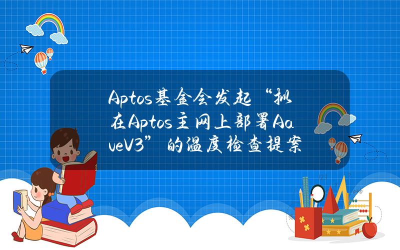 Aptos基金会发起“拟在Aptos主网上部署AaveV3”的温度检查提案