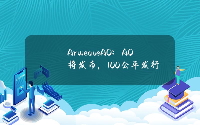 ArweaveAO：AO将发币，100%公平发行