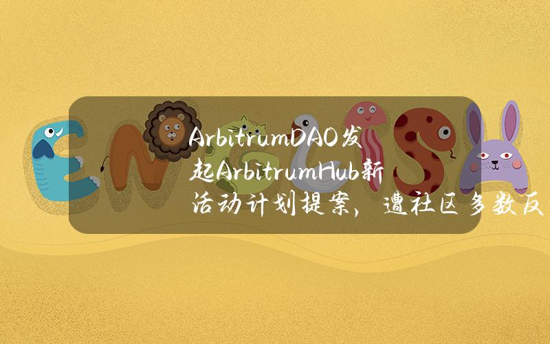 ArbitrumDAO发起ArbitrumHub新活动计划提案，遭社区多数反对