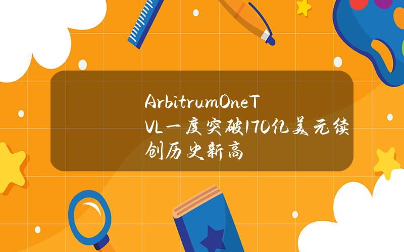 ArbitrumOneTVL一度突破170亿美元续创历史新高