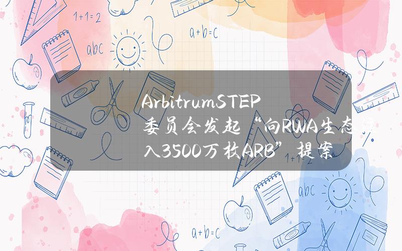 ArbitrumSTEP委员会发起“向RWA生态注入3500万枚ARB”提案讨论