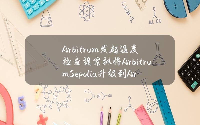 Arbitrum发起温度检查提案拟将ArbitrumSepolia升级到ArbOS30“Bianca”