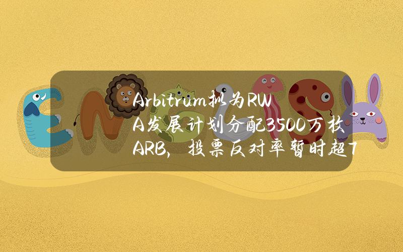 Arbitrum拟为RWA发展计划分配3500万枚ARB，投票反对率暂时超76%