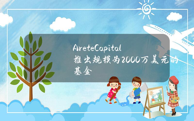 AreteCapital推出规模为2000万美元的基金