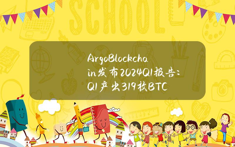 ArgoBlockchain发布2024Q1报告：Q1产出319枚BTC