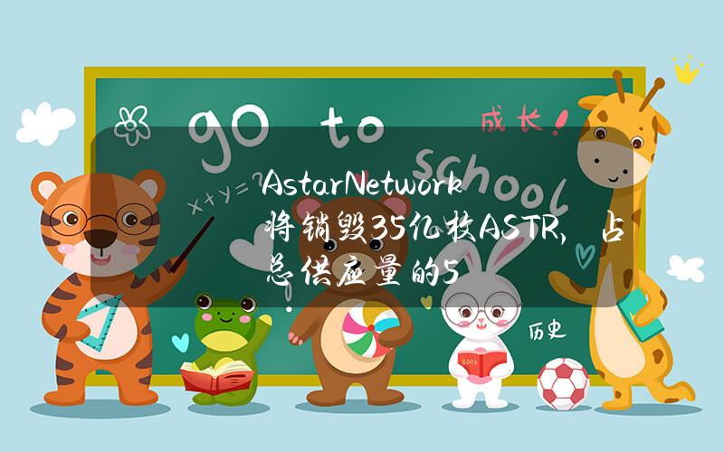 AstarNetwork将销毁3.5亿枚ASTR，占总供应量的5%