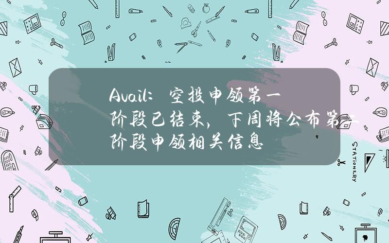 Avail：空投申领第一阶段已结束，下周将公布第二阶段申领相关信息