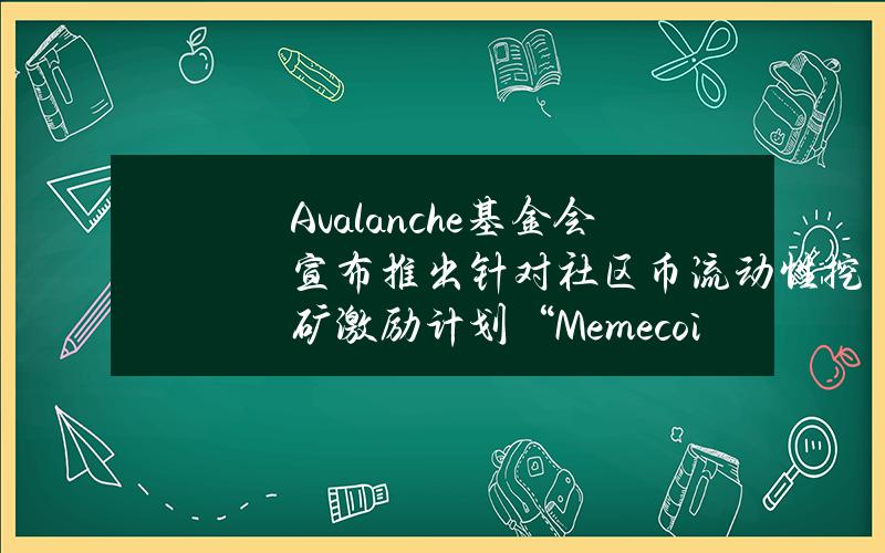 Avalanche基金会宣布推出针对社区币流动性挖矿激励计划“MemecoinRush”