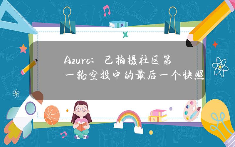 Azuro：已拍摄社区第一轮空投中的最后一个快照