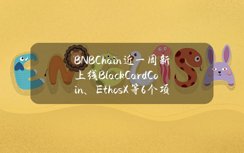 BNBChain近一周新上线BlackCardCoin、EthosX等6个项目