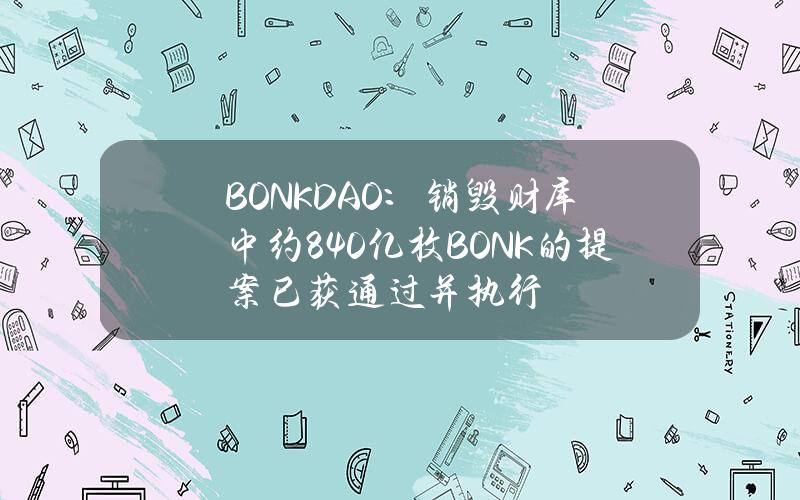 BONKDAO：销毁财库中约840亿枚BONK的提案已获通过并执行