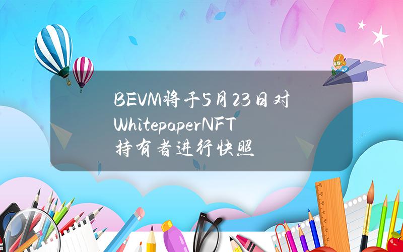 BEVM将于5月23日对WhitepaperNFT持有者进行快照