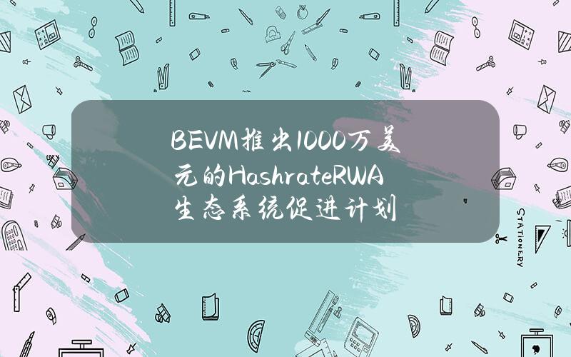 BEVM推出1000万美元的HashrateRWA生态系统促进计划