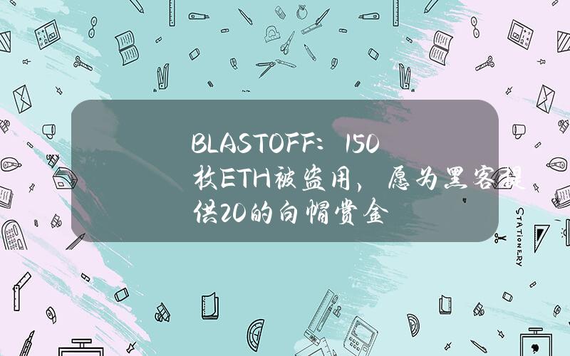 BLASTOFF：150枚ETH被盗用，愿为黑客提供20%的白帽赏金