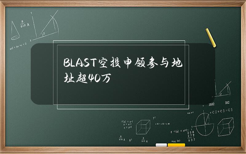 BLAST空投申领参与地址超40万