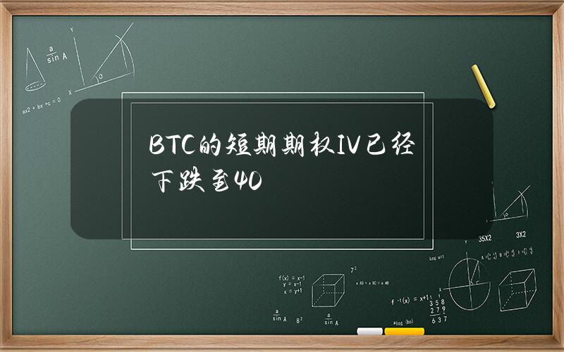 BTC的短期期权IV已经下跌至40%