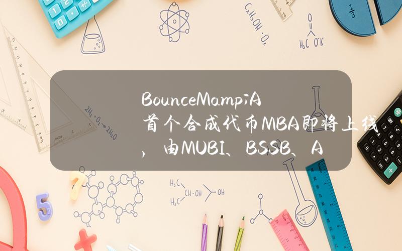 BounceM&A首个合成代币MBA即将上线，由MUBI、BSSB、AMMX三种代币合并铸造而成