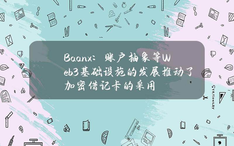 Baanx：账户抽象等Web3基础设施的发展推动了加密借记卡的采用