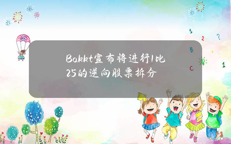 Bakkt宣布将进行1比25的逆向股票拆分