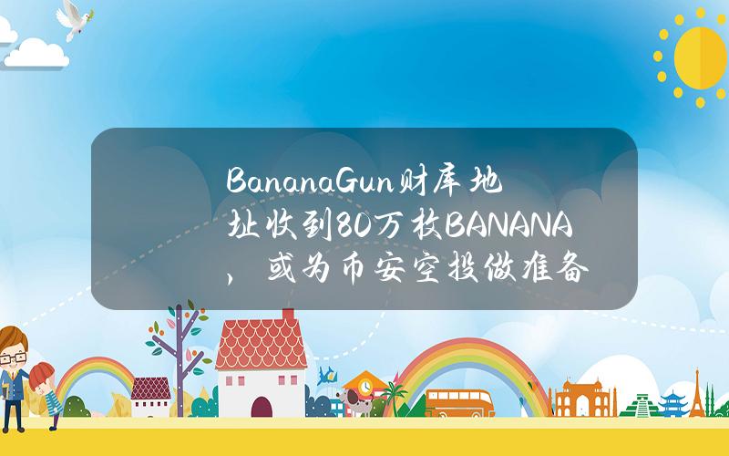 BananaGun财库地址收到80万枚BANANA，或为币安空投做准备