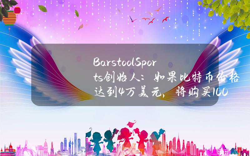 BarstoolSports创始人：如果比特币价格达到4万美元，将购买1000万美元的比特币