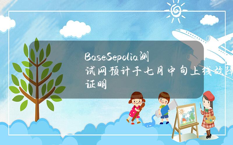 BaseSepolia测试网预计于七月中旬上线故障证明