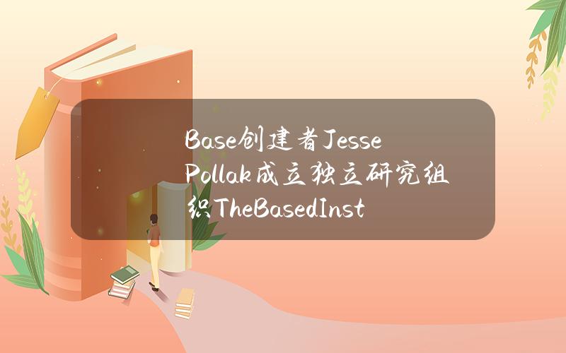 Base创建者JessePollak成立独立研究组织TheBasedInstitute，旨在研究「based」文化