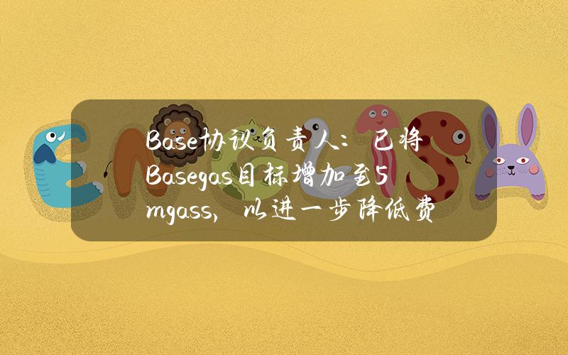 Base协议负责人：已将Basegas目标增加至5mgass，以进一步降低费用