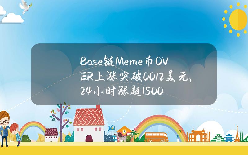 Base链Meme币OVER上涨突破0.012美元，24小时涨超1500%