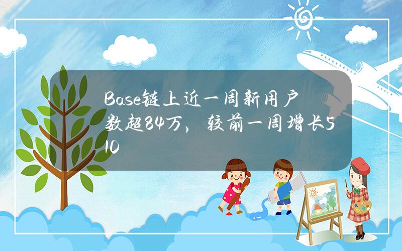 Base链上近一周新用户数超84万，较前一周增长510%