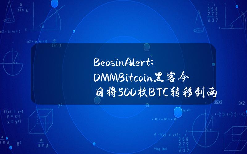 BeosinAlert：DMMBitcoin黑客今日将500枚BTC转移到两个新地址，约合3400万美元