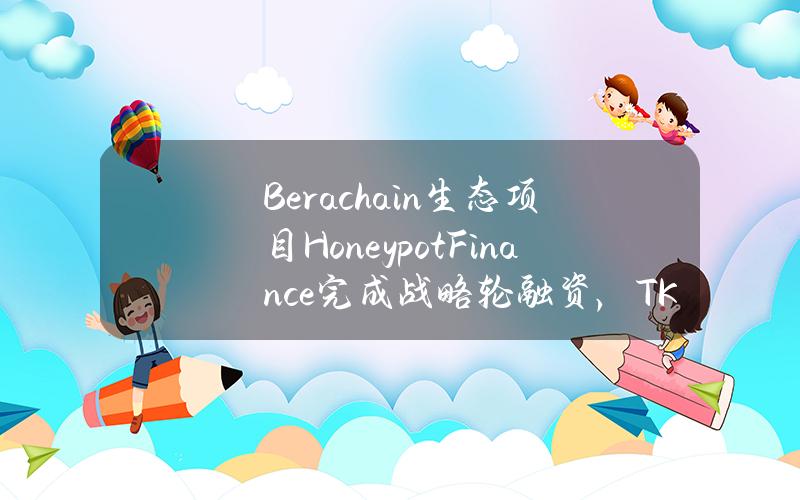 Berachain生态项目HoneypotFinance完成战略轮融资，TKXCAPITAL等领投