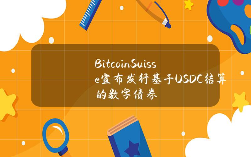 BitcoinSuisse宣布发行基于USDC结算的数字债券