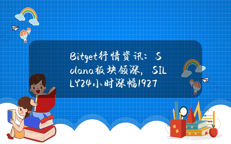 Bitget行情资讯：Solana板块领涨，SILLY24小时涨幅19.27%