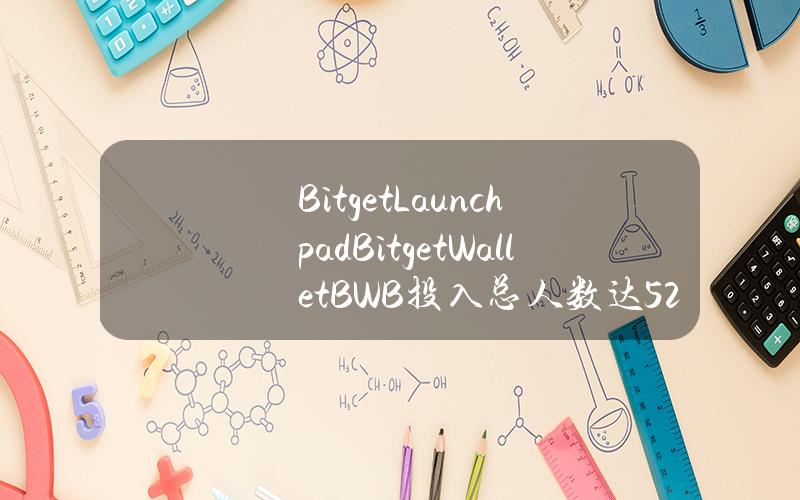 BitgetLaunchpadBitgetWallet(BWB)投入总人数达52257人，较上期增长251%