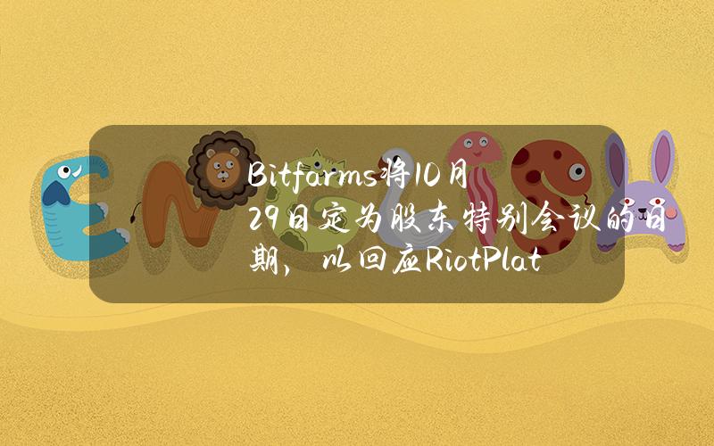 Bitfarms将10月29日定为股东特别会议的日期，以回应RiotPlatforms的股东大会请求