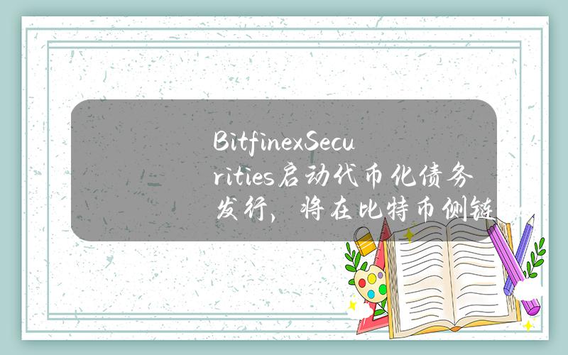 BitfinexSecurities启动代币化债务发行，将在比特币侧链LiquidNetwork上发行HILSV