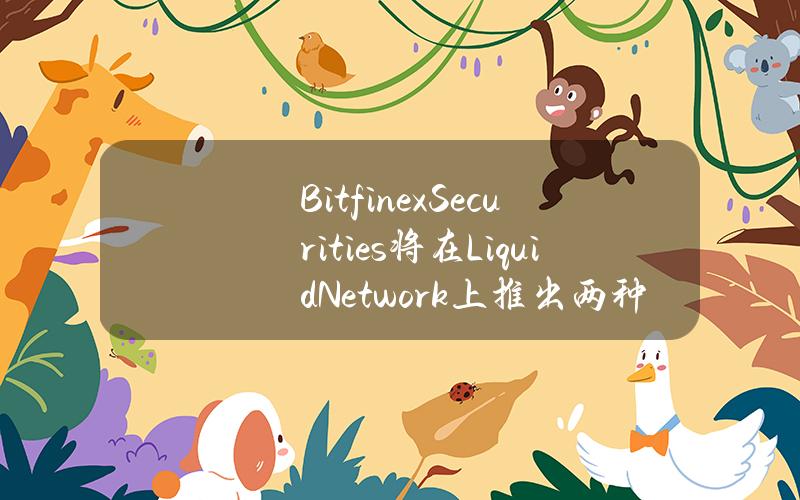 BitfinexSecurities将在LiquidNetwork上推出两种新型代币化债券