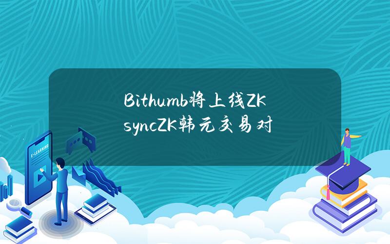 Bithumb将上线ZKsync(ZK)韩元交易对