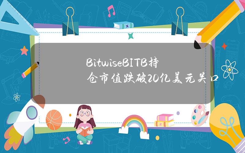 BitwiseBITB持仓市值跌破20亿美元关口