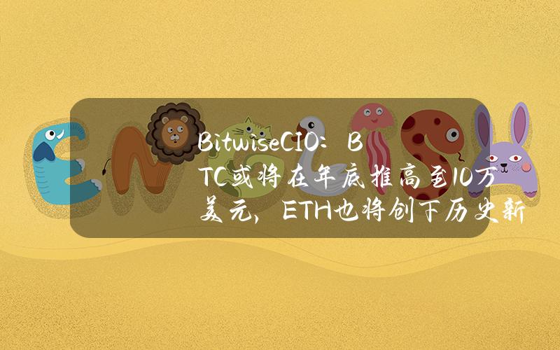 BitwiseCIO：BTC或将在年底推高至10万美元，ETH也将创下历史新高