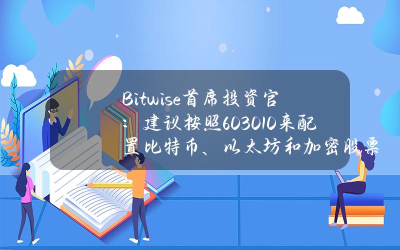 Bitwise首席投资官：建议按照603010来配置比特币、以太坊和加密股票ETP