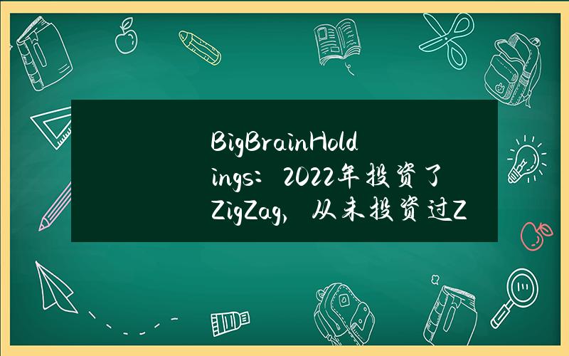 BigBrainHoldings：2022年投资了ZigZag，从未投资过ZKasino