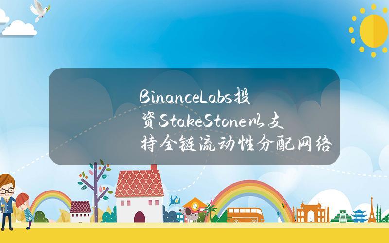 BinanceLabs投资StakeStone以支持全链流动性分配网络