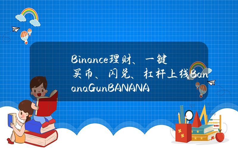 Binance理财、一键买币、闪兑、杠杆上线BananaGun（BANANA）