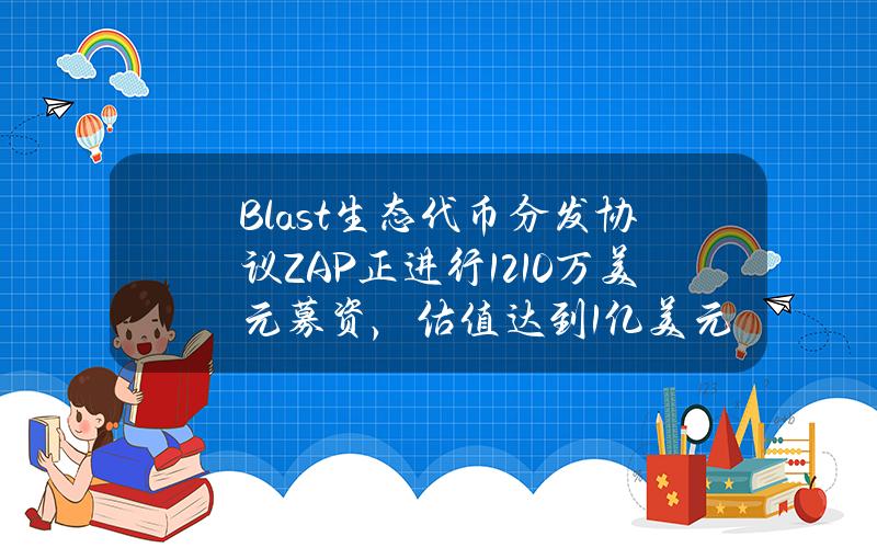 Blast生态代币分发协议ZAP正进行1210万美元募资，估值达到1亿美元