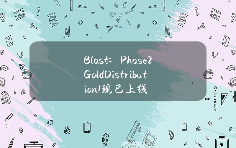 Blast：Phase2GoldDistribution1现已上线