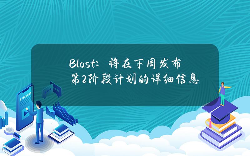 Blast：将在下周发布第2阶段计划的详细信息