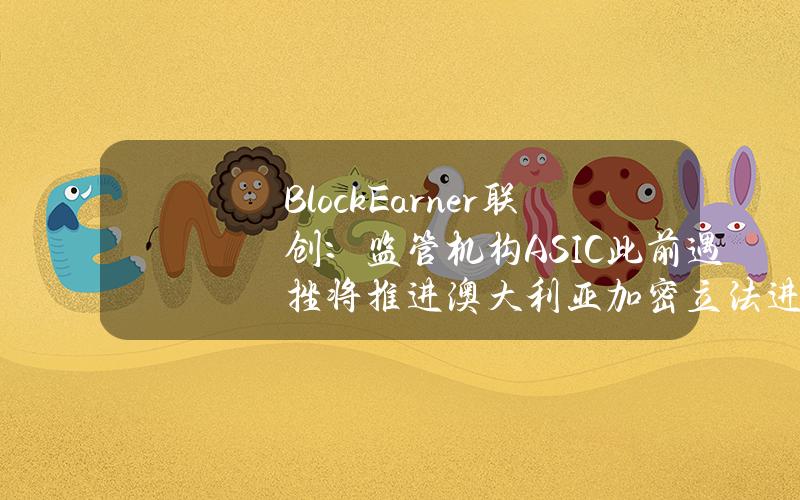 BlockEarner联创：监管机构ASIC此前遇挫将推进澳大利亚加密立法进程